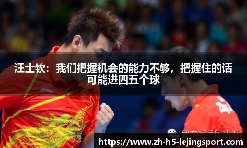 汪士钦：我们把握机会的能力不够，把握住的话可能进四五个球